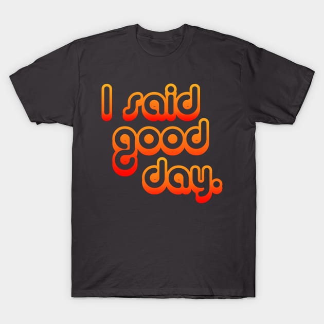 I Said Good Day T-Shirt by DemTeez